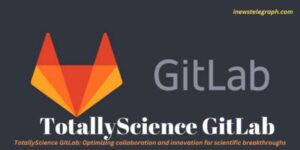 TotallyScience GitLab: Optimizing collaboration and innovation for scientific breakthroughs